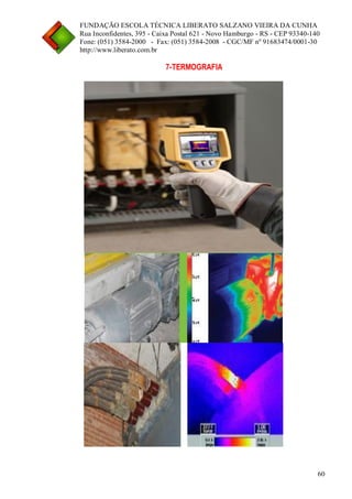 FUNDAÇÃO ESCOLA TÉCNICA LIBERATO SALZANO VIEIRA DA CUNHA 
Rua Inconfidentes, 395 - Caixa Postal 621 - Novo Hamburgo - RS - CEP 93340-140 
Fone: (051) 3584-2000 - Fax: (051) 3584-2008 - CGC/MF nº 91683474/0001-30 
http://www.liberato.com.br 
60 
7-TERMOGRAFIA 
