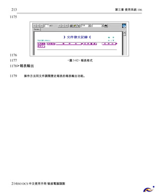 第三章 使用系統 106 
<圖3-82> 報表格式 
213 
1175 
1176 
1177 
1178 
報表輸出 
操作方法同文件調閱歷史報表的報表輸出功能。 
1179 
214 
ISO DCS中文使用手冊 愉進電腦謹製 
 