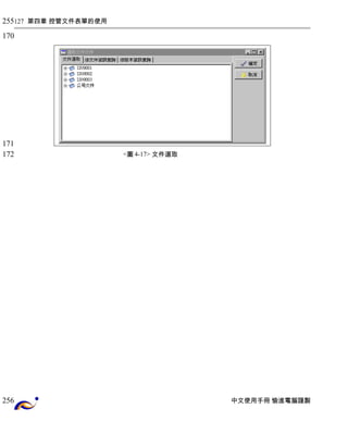 127 第四章 控管文件表單的使用 
<圖4-17> 文件選取 
中文使用手冊 愉進電腦謹製 
255 
170 
171 
172 
256 
 