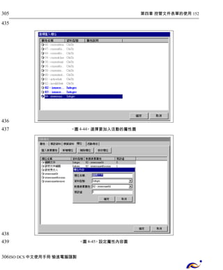 第四章 控管文件表單的使用 152 
<圖4-44> 選擇要加入活動的屬性圖 
<圖4-45> 設定屬性內容圖 
305 
435 
436 
437 
438 
439 
306 
ISO DCS中文使用手冊 愉進電腦謹製 
