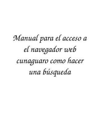 Manual para el acceso a 
el navegador web 
cunaguaro como hacer 
una búsqueda

 