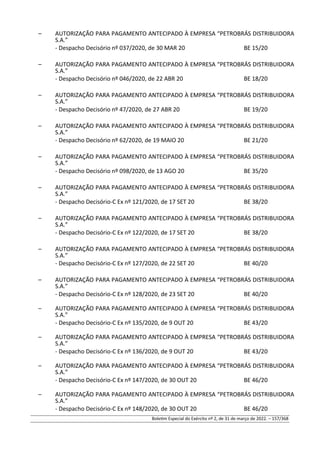 – AUTORIZAÇÃO PARA PAGAMENTO ANTECIPADO À EMPRESA “PETROBRÁS DISTRIBUIDORA
S.A.”
- Despacho Decisório nº 037/2020, de 30 MAR 20 BE 15/20
– AUTORIZAÇÃO PARA PAGAMENTO ANTECIPADO À EMPRESA “PETROBRÁS DISTRIBUIDORA
S.A.”
- Despacho Decisório nº 046/2020, de 22 ABR 20 BE 18/20
– AUTORIZAÇÃO PARA PAGAMENTO ANTECIPADO À EMPRESA “PETROBRÁS DISTRIBUIDORA
S.A.”
- Despacho Decisório nº 47/2020, de 27 ABR 20 BE 19/20
– AUTORIZAÇÃO PARA PAGAMENTO ANTECIPADO À EMPRESA “PETROBRÁS DISTRIBUIDORA
S.A.”
- Despacho Decisório nº 62/2020, de 19 MAIO 20 BE 21/20
– AUTORIZAÇÃO PARA PAGAMENTO ANTECIPADO À EMPRESA “PETROBRÁS DISTRIBUIDORA
S.A.”
- Despacho Decisório nº 098/2020, de 13 AGO 20 BE 35/20
– AUTORIZAÇÃO PARA PAGAMENTO ANTECIPADO À EMPRESA “PETROBRÁS DISTRIBUIDORA
S.A.”
- Despacho Decisório-C Ex nº 121/2020, de 17 SET 20 BE 38/20
– AUTORIZAÇÃO PARA PAGAMENTO ANTECIPADO À EMPRESA “PETROBRÁS DISTRIBUIDORA
S.A.”
- Despacho Decisório-C Ex nº 122/2020, de 17 SET 20 BE 38/20
– AUTORIZAÇÃO PARA PAGAMENTO ANTECIPADO À EMPRESA “PETROBRÁS DISTRIBUIDORA
S.A.”
- Despacho Decisório-C Ex nº 127/2020, de 22 SET 20 BE 40/20
– AUTORIZAÇÃO PARA PAGAMENTO ANTECIPADO À EMPRESA “PETROBRÁS DISTRIBUIDORA
S.A.”
- Despacho Decisório-C Ex nº 128/2020, de 23 SET 20 BE 40/20
– AUTORIZAÇÃO PARA PAGAMENTO ANTECIPADO À EMPRESA “PETROBRÁS DISTRIBUIDORA
S.A.”
- Despacho Decisório-C Ex nº 135/2020, de 9 OUT 20 BE 43/20
– AUTORIZAÇÃO PARA PAGAMENTO ANTECIPADO À EMPRESA “PETROBRÁS DISTRIBUIDORA
S.A.”
- Despacho Decisório-C Ex nº 136/2020, de 9 OUT 20 BE 43/20
– AUTORIZAÇÃO PARA PAGAMENTO ANTECIPADO À EMPRESA “PETROBRÁS DISTRIBUIDORA
S.A.”
- Despacho Decisório-C Ex nº 147/2020, de 30 OUT 20 BE 46/20
– AUTORIZAÇÃO PARA PAGAMENTO ANTECIPADO À EMPRESA “PETROBRÁS DISTRIBUIDORA
S.A.”
- Despacho Decisório-C Ex nº 148/2020, de 30 OUT 20 BE 46/20
Boletim Especial do Exército nº 2, de 31 de março de 2022. – 157/368
 