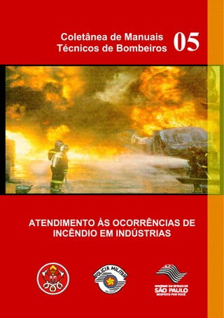 Coletânea de Manuais
Técnicos de Bombeiros
ATENDIMENTO ÀS OCORRÊNCIAS DE
INCÊNDIO EM INDÚSTRIAS
05
 