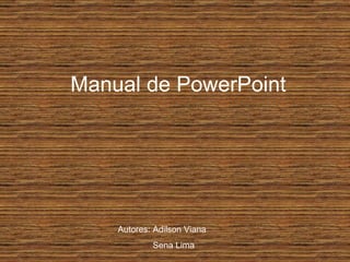 Manual de PowerPoint Autores: Adilson Viana Sena Lima 