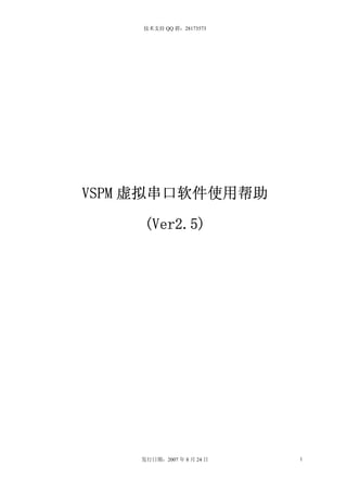 技术支持 QQ 群：28173573




VSPM 虚拟串口软件使用帮助

     (Ver2.5)




    发行日期：2007 年 8 月 24 日   1
 