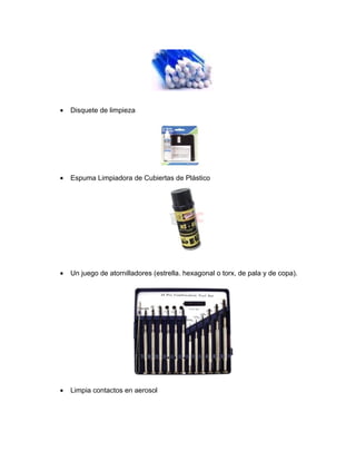 •   Disquete de limpieza




•   Espuma Limpiadora de Cubiertas de Plástico




•   Un juego de atornilladores (estrella. hexagonal o torx, de pala y de copa).




•   Limpia contactos en aerosol
 