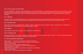 3.3.6 - Por que, porque, por quê, porquê

O por que é utilizado no começo da frase interrogativa ou no meio da frase afirmativa, no sentido de por qual motivo (“por que ele não veio?” ou não
sei porque ele não veio), enquanto o porque dá explicação ou causa (“não compareceu porque estava doente”). Grafa-se por quê no encerramento
do período (“não sei a razão nem por quê”), já o porquê é substantivado e sempre precedido do artigo “o” (“ninguém soube explicar o porquê do
incidente”).

3.3.7 - Este/esse

Variam de acordo com a posição espacial de um ser ou algo existente. Utilizado em tempo presente,“este” indica proximidade (“este é o ano da
educação”), enquanto “esse” é aplicado quando há uma distância relativa, no passado ou futuro (“esse curso foi concluído em 2001”).

3.3.8 - Anexo/em anexo

Utilize apenas “anexo” para expressar “junto” ,“ligado”,“contíguo”. O adjetivo deve variar em gênero e número, concordando com o substantivo (“o
arquivo segue anexo à mensagem” ou “as informações seguem anexas”).

3.3.9 - Mal/mau

“Mal” (advérbio) se opõe a bem, enquanto “mau” (adjetivo) é o contrário de bom.

3.3.10 - A moral/o moral

Quando nos referimos a um conjunto de regras de conduta ou conclusão de um fato devemos utilizar “a moral”. Já “o moral” é indicado para designar
as faculdades morais de uma pessoa (“ele está com o moral elevado”).

3.4 - Erros considerados inadmissíveis

“Meia confusa” – o certo é meio, pois advérbios não têm concordância;
“Para mim fazer” – o correto é para eu fazer, pois antes de verbo no infinitivo
usa-se pronome pessoal;
“Entre eu e ela” – a estrutura correta é entre mim e ela;
“Há dois anos atrás” – redundância provocada por duas palavras que
indicam passado (“há” e ”atrás”);
“Interessante, mais complicado” – para indicar uma restrição ou contrariedade
usa-se a conjunção mas.
“Tratam-se de” - o verbo não é flexionado por ser intransitivo.

                                                                                                                                                       19
 