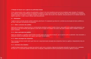 5. Relação da Ascom com a agência de publicidade licitada

     O bom relacionamento entre a agência de publicidade e a Ascom é de suma importância para que bons resultados sejam atingidos. É necessário
     que a agência conheça profundamente os trabalhos da prefeitura, os seus eixos de governo, seu discurso, para que, em parceria com a assessoria,
     consiga transmitir ao receptor a mensagem desejada. As agências existem não só para criar materiais, mas para pensar em um material visando um
     objetivo específico. E cabe à Ascom oferecer esse direcionamento.

     5.1 – Solicitações

     A agência deverá somente atender pedidos solicitados pela Ascom. É a assessoria que deve ter o controle da comunicação de toda a prefeitura e,
     por isso, é ela quem vai direcionar as campanhas.

     5.1.1 – Sobre o processo dos pedidos

     Assim que as secretarias, departamentos ou coordenadorias solicitarem qualquer pedido à Ascom, esse pedido será avaliado pela assessoria, que
     determinará se ele será atendido pela agência ou pelo setor de criação. Em qualquer dos casos, eles serão avisados sobre o trabalho e prazos a
     serem cumpridos.

     5.1.2 – Sobre aprovação dos pedidos

     Depois de solicitados, os trabalhos desenvolvidos deverão passar pela aprovação da Ascom, que vai aprovar junto ao solicitante. Caso necessário, a
     assessoria solicita as modificações até o ajuste e aprovação final do trabalho.

     5.1.3 – Sobre veiculação das campanhas

     Fica a encargo da Ascom decidir sobre quem deve ser o responsável pela veiculação das campanhas, Ascom ou agência, independente do tipo de
     mídia solicitado.

     5.1.4 – Assinatura dos trabalhos

     A agência licitada poderá assinar as peças que produzir, assim como a produtora. Agências terceirizadas assinarão em parceria com o solicitante.
     Em caso de VT, as parcerias também deverão entrar na claquete, independente de serem produzidas por produtora, agência ou Ascom.




30
 