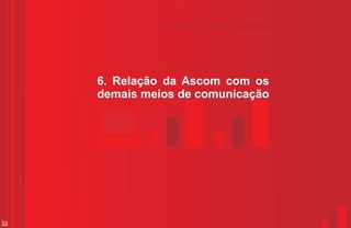 6. Relação da Ascom com os
     demais meios de comunicação




33
 