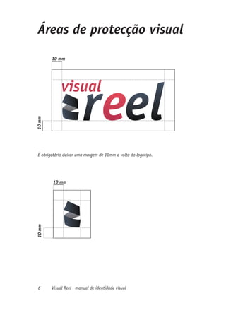 Áreas de protecção visual
        10 mm
10 mm




 É obrigatório deixar uma margem de 10mm a volta do logotipo.




        10 mm
10 mm




 6      Visual Reel manual de identidade visual
 