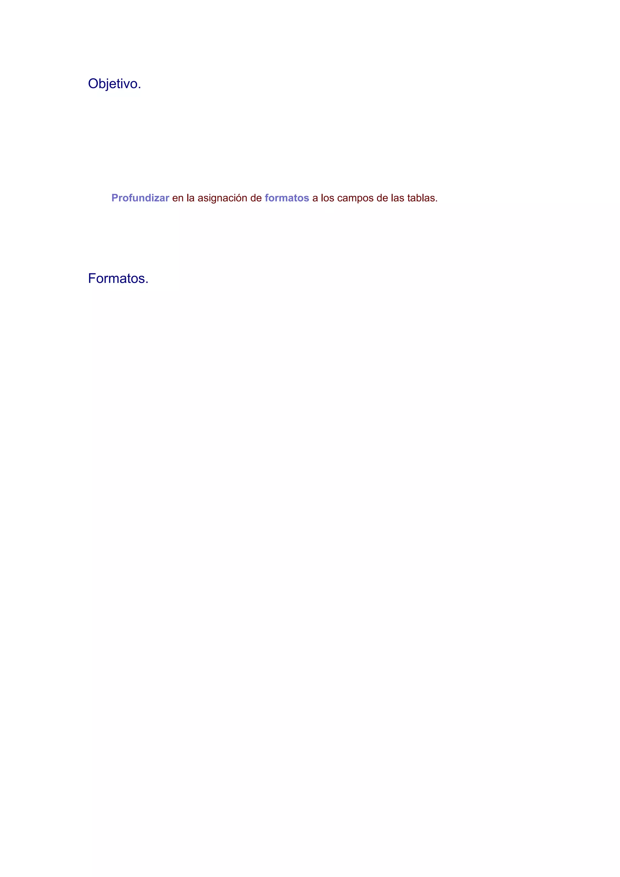 Objetivo.




   Profundizar en la asignación de formatos a los campos de las tablas.




Formatos.
 