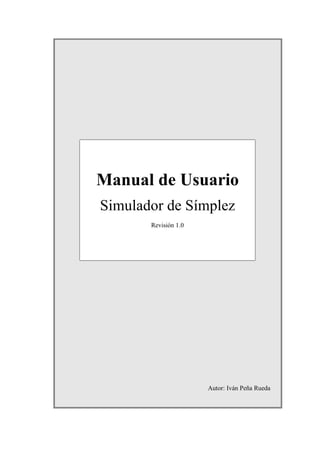 Manual de Usuario
Simulador de Símplez
       Revisión 1.0




                      Autor: Iván Peña Rueda
 