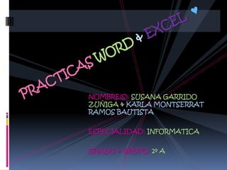 PRACTICAS WORD &EXCEL  ♥ NOMBRE(S): SUSANA GARRIDO ZUÑIGA &KARLA MONTSERRAT RAMOS BAUTISTA ESPECIALIDAD: INFORMATICA GRADO & GRUPO: 2º A 