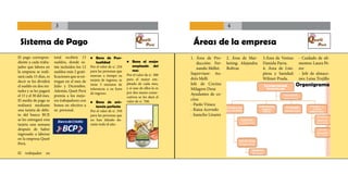 33                                                                                              4

 Sistema de Pago                                                                                      Áreas de la empresa
El pago correspon-       total recibirá 15       •	 Bono de Pun-                                     1. Área de Pro-     2. Área de Mar-     3.Área de Ventas:   - Cuidado de ali-
diente a cada traba-     sueldos, donde es-          tualidad              •	 Bono al mejor              ducción: Fer-   keting: Alejandra   Daniela Parra.      mentos: Laura Pé-
jador que labora en      tán incluidos los 12    Por el valor de s/. 250        empleado del
                                                                                mes
                                                                                                         nando Mellet.   Bolívar.            4. Área de Lim-     rez
la empresa se reali-     sueldos más 2 grati-    para las personas que
                                                 marcan a tiempo su        Por el valor de s/. 300   Supervisor: An-                         pieza y Sanidad:    - Jefe de almace-
zará cada 15 días, es    ficaciones que se en-
                                                 tarjeta de ingreso, se    para el mejor em-         drés Melli                              Wilmer Prada.       nes: Luisa Trujillo
decir se les dividirá    tregan en el mes de
                                                 tiene 5 minutos de        pleado de cada mes,       Jefe de Cocina:                                             Organigrama
el sueldo en dos mi-     Julio y Diciembre.                                y si uno de ellos lo es
tades y se les pagará    Además, Queit Perú
                                                 tolerancia a su hora                                Milagros Deza
                                                 de ingreso.               por dos meses conse-      Ayudantes de co-
el 15 y el 30 del mes.   premia a los mejo-                                cutivos se les dará el
El medio de pago se      res trabajadores con                              valor de s/. 700.
                                                                                                     cina:
                                                 •	 Bono de asis-
realizará mediante       bonos en efectivo a         tencia perfecta
                                                                                                     - Paolo Vizaca
una tarjeta de débi-     su personal.            Por el valor de s/. 350                             - Raiza Acevedo
to del banco BCP,                                para las personas que                               - Juancho Linares
se les entregará esta                            no han faltado du-
tarjeta una semana                               rante todo el año.
después de haber
ingresado a laborar
en la empresa Queit
Perú.

El   trabajador    en
 