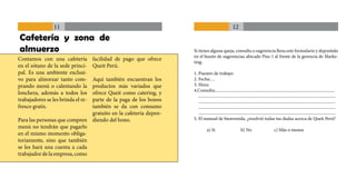11                                                                                   12
Cafetería y zona de
almuerzo                                                           Si tienes alguna queja, consulta o sugerencia llena este formulario y deposítalo
                                                                   en el buzón de sugerencias ubicado Piso 1 al frente de la gerencia de Marke-
Contamos con una cafetería          facilidad de pago que ofrece
                                                                   ting.
en el sótano de la sede princi-     Queit Perú.
pal. Es una ambiente exclusi-                                      1. Puestro de trabajo:
vo para almorzar tanto com-    Aquí también encuentran los         2. Fecha:…
prando menú o calentando la    productos más variados que          3. Hora:
                                                                   4.Consulta:...............................................................................................................
lonchera, además a todos los   ofrece Queit como catering, y
                                                                      ................................................................................................................................
                               parte de la paga de los bonos
trabajadores se les brinda el re-                                     ................................................................................................................................
fresco gratis.                 también se da con consumo              ................................................................................................................................
                               gratuito en la cafetería depen-        ................................................................................................................................
Para las personas que compren diendo del bono.                     5. El manual de bienvenida, ¿resolvió todas tus dudas acerca de Queit Perú?
menú no tendrán que pagarlo
                                                                              a) Si                           b) No                         c) Más o menos
en el mismo momento obliga-
toriamente, sino que también
se les hará una cuenta a cada
trabajador de la empresa, como
 