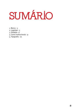 SUMÁRIO
1. Marca - 3
2. Logotipo - 5
3. Símbolo - 6
4. Cores institucionais - 9
5. Tipografia - 10




                              2
 