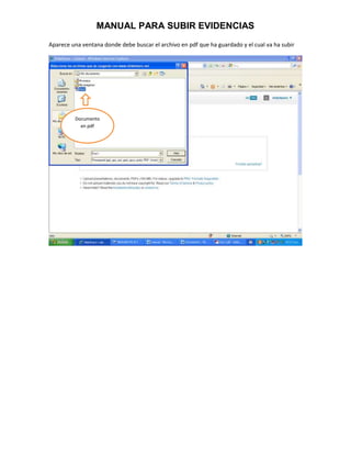 MANUAL PARA SUBIR EVIDENCIAS
Aparece una ventana donde debe buscar el archivo en pdf que ha guardado y el cual va ha subir




         Documento
           en pdf
 
