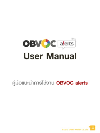User Manual
คู่มือแนะนำกำรใช้งำน OBVOC alerts




                     © 2012 Onebit Matter Co.,Ltd.
 