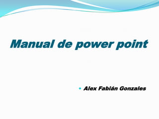 Manual de power point


           Alex Fabián Gonzales
 