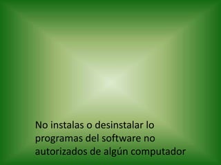No instalas o desinstalar lo
programas del software no
autorizados de algún computador
 