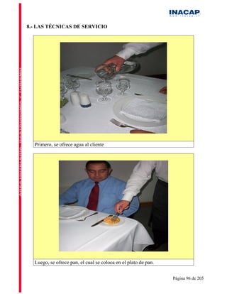 8.- LAS TÉCNICAS DE SERVICIO




  Primero, se ofrece agua al cliente




  Luego, se ofrece pan, el cual se coloca en el plato de pan.


                                                                Página 96 de 205
 