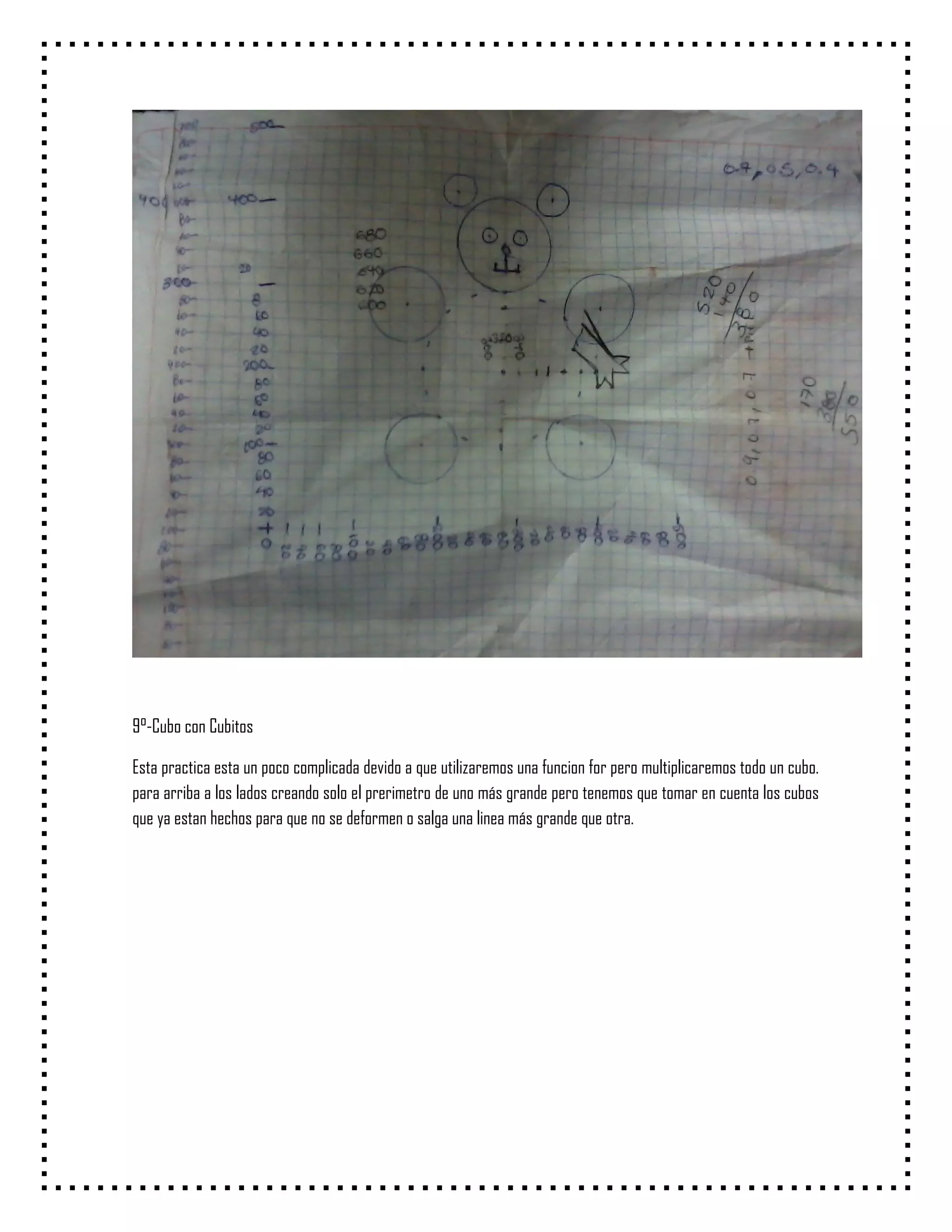 9°-Cubo con Cubitos

Esta practica esta un poco complicada devido a que utilizaremos una funcion for pero multiplicaremos todo un cubo.
para arriba a los lados creando solo el prerimetro de uno más grande pero tenemos que tomar en cuenta los cubos
que ya estan hechos para que no se deformen o salga una linea más grande que otra.
 