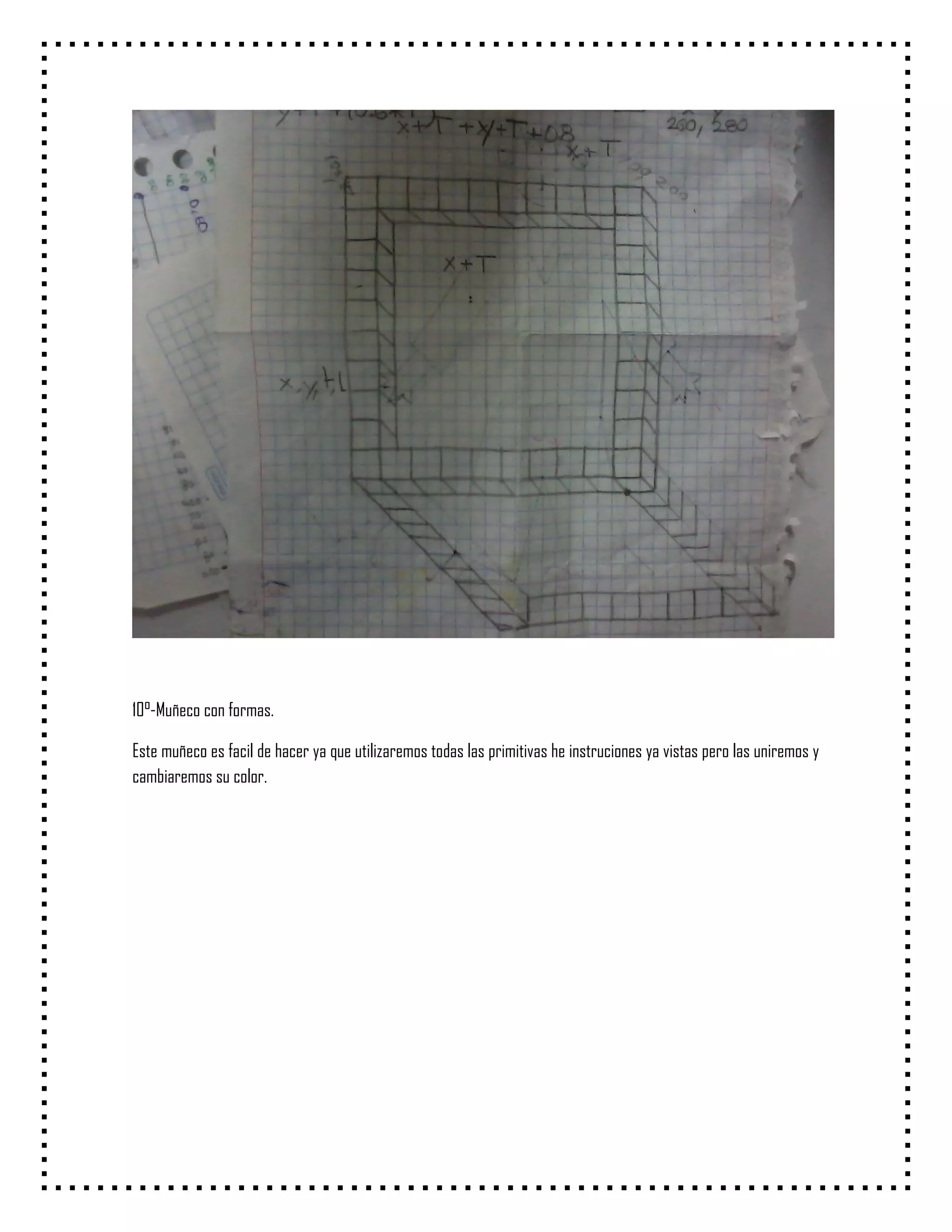 10°-Muñeco con formas.

Este muñeco es facil de hacer ya que utilizaremos todas las primitivas he instruciones ya vistas pero las uniremos y
cambiaremos su color.
 