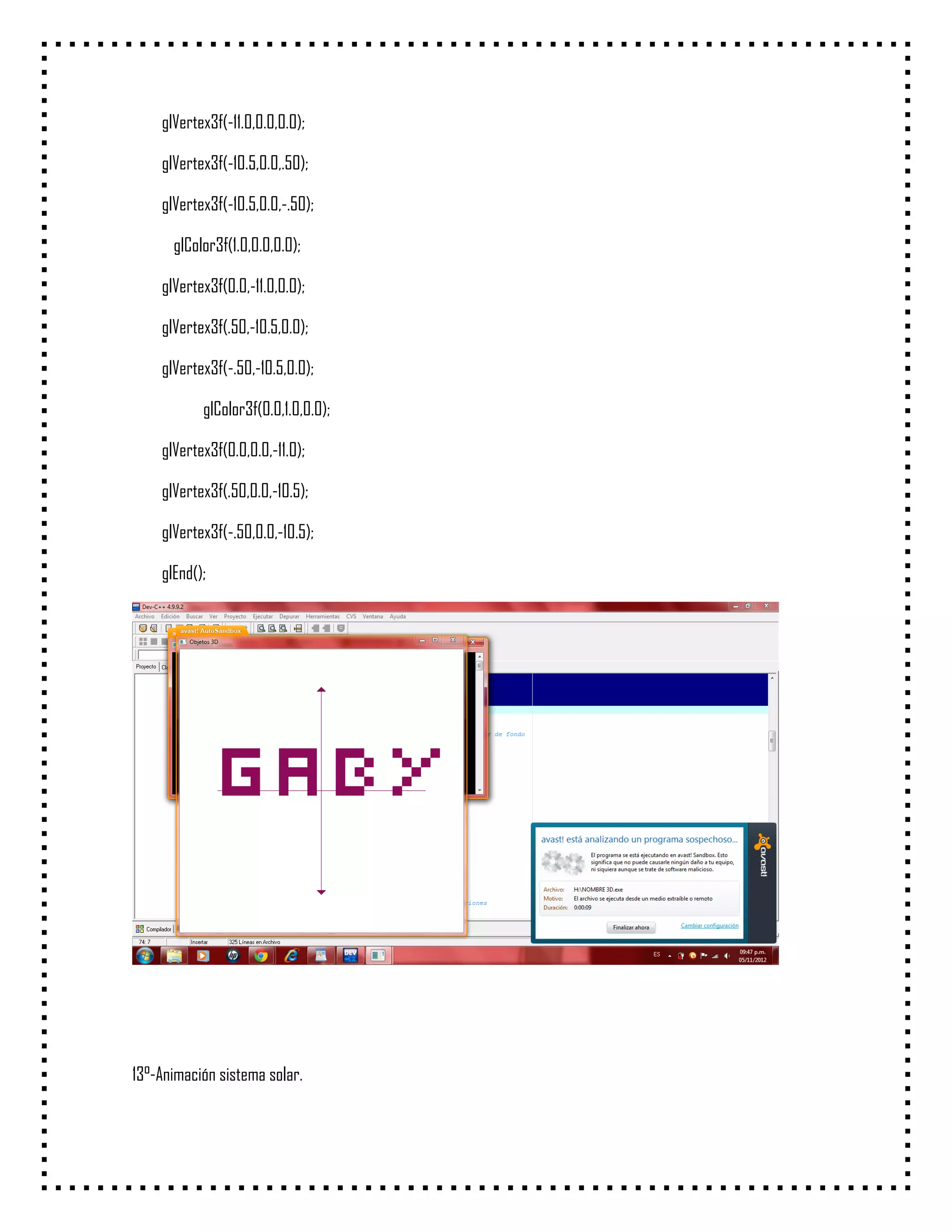 glVertex3f(-11.0,0.0,0.0);

    glVertex3f(-10.5,0.0,.50);

    glVertex3f(-10.5,0.0,-.50);

      glColor3f(1.0,0.0,0.0);

    glVertex3f(0.0,-11.0,0.0);

    glVertex3f(.50,-10.5,0.0);

    glVertex3f(-.50,-10.5,0.0);

           glColor3f(0.0,1.0,0.0);

    glVertex3f(0.0,0.0,-11.0);

    glVertex3f(.50,0.0,-10.5);

    glVertex3f(-.50,0.0,-10.5);

    glEnd();




13°-Animación sistema solar.
 