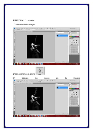 PRACTICA 11° Luz neón

1° insertamos una imagen




2°seleccionamos la pluma

3°       colocas           los   nodos   en   tu   imagen
 
