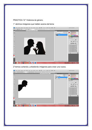 PRACTICA 12° Violencia de género.

1° abrimos imágenes que hablen acerca del tema




2°iremos cortando y añadiendo imágenes para crear una nueva.
 