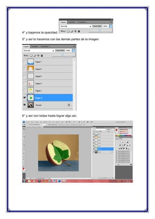 4° y bajamos la opacidad.

5° y así lo hacemos con las demás partes de la imagen




6° y así con todas hasta lograr algo así.
 