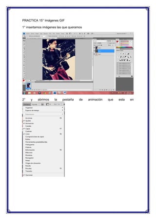 PRACTICA 15° Imágenes GIF

1° insertamos imágenes las que queramos




2°   y    abrimos    la   pestaña    de   animación   que   esta   en
 