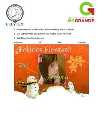 5.- Ahora podremos ponerle efecto a nuestro texto y a todo lo demás.

6.- Una vez terminado esto quedara lista nuestra tarjeta navideña.

7.- guardamos nuestras imágenes.

Imágenes                     de                    las                 prácticas:
 