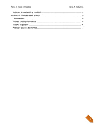 Manual de Proceso Termográfico                                                                             Ensayos No Destructivos

  Sistemas de calefacción y ventilación ............................................................................... 24
Realización de inspecciones térmicas .................................................................................. 25
  Definir la tarea .................................................................................................................. 25
  Realizar una inspección inicial .......................................................................................... 25
  Iniciar la inspección .......................................................................................................... 26
  Análisis y creación de informes......................................................................................... 27




                                                                                                                                           2
 