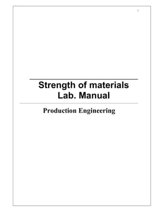 1 




       ___________________________________________ 

              Strength of materials 
                  Lab. Manual 
______________________________________________________________________________________________ 



                  Production Engineering
 