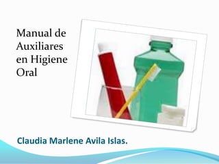 Claudia Marlene Avila Islas.
Manual de
Auxiliares
en Higiene
Oral
 
