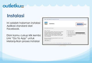 Instalasi
Ini adalah halaman instalasi
Aplikasi standard dari
Facebook.
Disini kamu cukup klik kembali
Link “Go To App” untuk
Melanjutkan proses instalasi
 