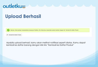 Upload Berhasil
Apabila upload berhasil, kamu akan melihat notifikasi seperti diatas. Kamu dapat
kembali ke daftar barang dengan klik link “Kembali ke Daftar Produk”
 