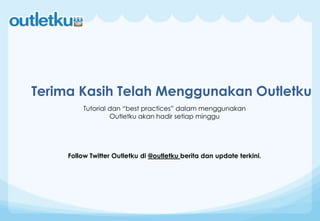 Terima Kasih Telah Menggunakan Outletku
Tutorial dan “best practices” dalam menggunakan
Outletku akan hadir setiap minggu
Follow Twitter Outletku di @outletku berita dan update terkini.
 