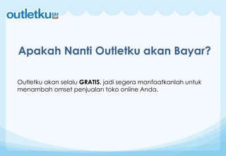 Outletku akan selalu GRATIS, jadi segera manfaatkanlah untuk
menambah omset penjualan toko online Anda.
Apakah Nanti Outletku akan Bayar?
 