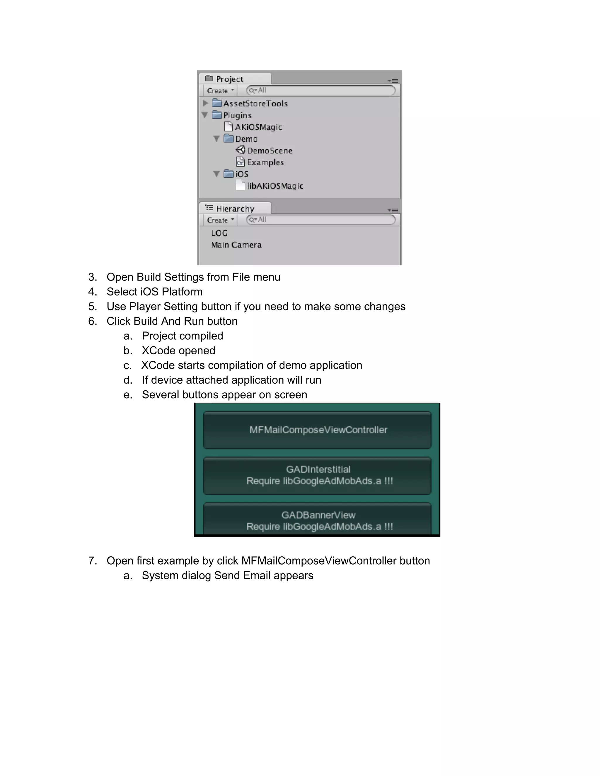 3. Open Build Settings from File menu
4. Select iOS Platform
5. Use Player Setting button if you need to make some changes
6. Click Build And Run button
a. Project compiled
b. XCode opened
c. XCode starts compilation of demo application
d. If device attached application will run
e. Several buttons appear on screen
7. Open first example by click MFMailComposeViewController button
a. System dialog Send Email appears
 