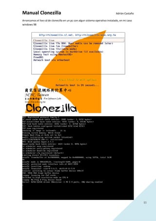 11
Manual Clonezilla Adrián Castaño
Arrancamos el live cd de clonecilla en un pc con algun sistema operativo instalado, en mi caso
windows 98
 