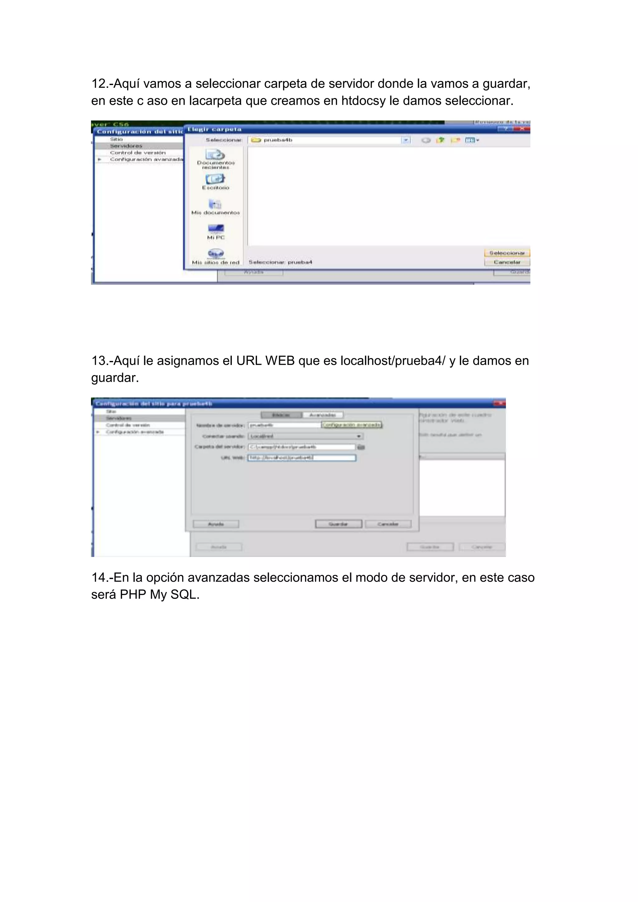 12.-Aquí vamos a seleccionar carpeta de servidor donde la vamos a guardar,
en este c aso en lacarpeta que creamos en htdocsy le damos seleccionar.

13.-Aquí le asignamos el URL WEB que es localhost/prueba4/ y le damos en
guardar.

14.-En la opción avanzadas seleccionamos el modo de servidor, en este caso
será PHP My SQL.

 