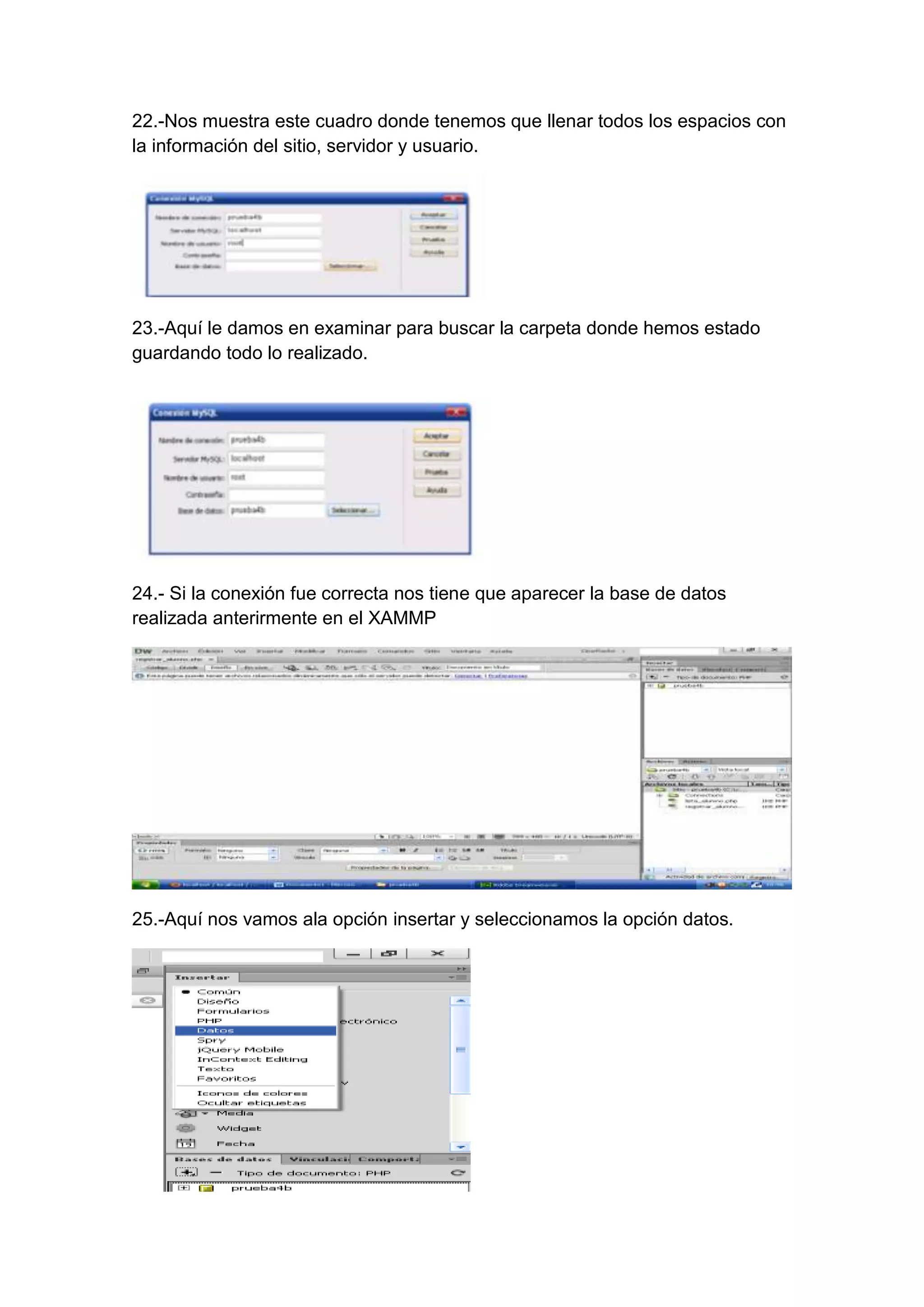 22.-Nos muestra este cuadro donde tenemos que llenar todos los espacios con
la información del sitio, servidor y usuario.

23.-Aquí le damos en examinar para buscar la carpeta donde hemos estado
guardando todo lo realizado.

24.- Si la conexión fue correcta nos tiene que aparecer la base de datos
realizada anterirmente en el XAMMP

25.-Aquí nos vamos ala opción insertar y seleccionamos la opción datos.

 