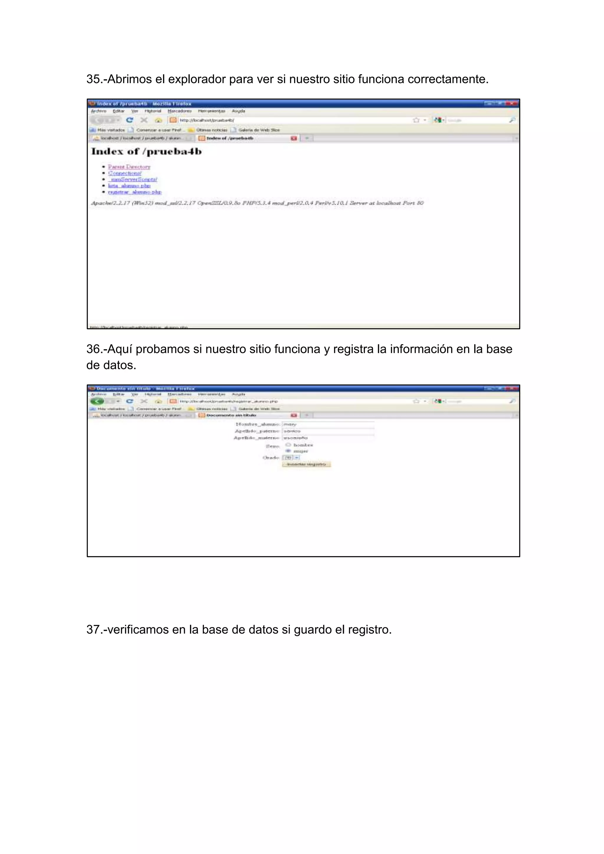 35.-Abrimos el explorador para ver si nuestro sitio funciona correctamente.

36.-Aquí probamos si nuestro sitio funciona y registra la información en la base
de datos.

37.-verificamos en la base de datos si guardo el registro.

 