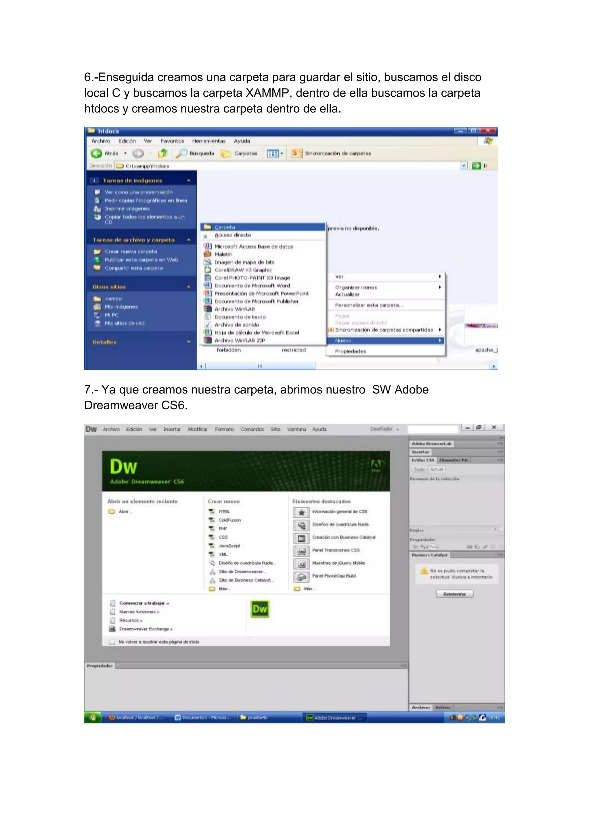 6.-Enseguida creamos una carpeta para guardar el sitio, buscamos el disco
local C y buscamos la carpeta XAMMP, dentro de ella buscamos la carpeta
htdocs y creamos nuestra carpeta dentro de ella.

7.- Ya que creamos nuestra carpeta, abrimos nuestro SW Adobe
Dreamweaver CS6.

 