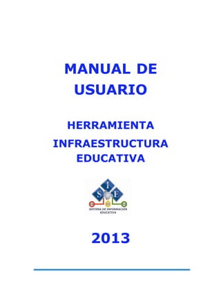 MANUAL DE
USUARIO
HERRAMIENTA
INFRAESTRUCTURA
EDUCATIVA

2013

 