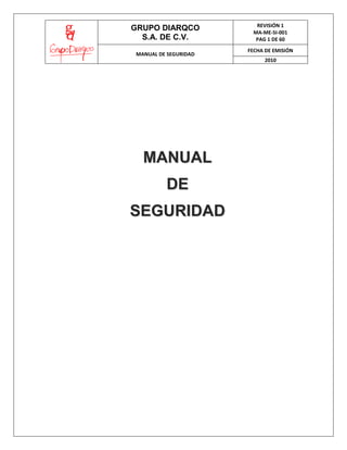 GRUPO DIARQCO
S.A. DE C.V.
MANUAL DE SEGURIDAD

REVISIÓN 1
MA-ME-SI-001
PAG 1 DE 60
FECHA DE EMISIÓN
2010

MANUAL
DE
SEGURIDAD

 