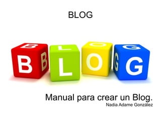 BLOG

Manual para crear un Blog.
Nadia Adame González

 