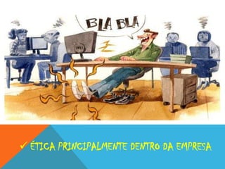  ÉTICA PRINCIPALMENTE DENTRO DA EMPRESA

 
